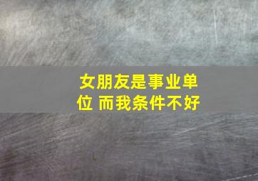 女朋友是事业单位 而我条件不好